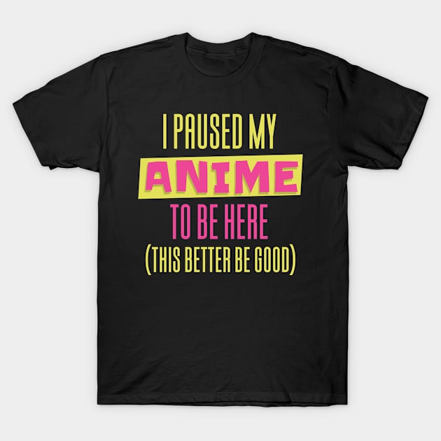 I Paused My Anime To Be Here T-Shirt by Aajos
